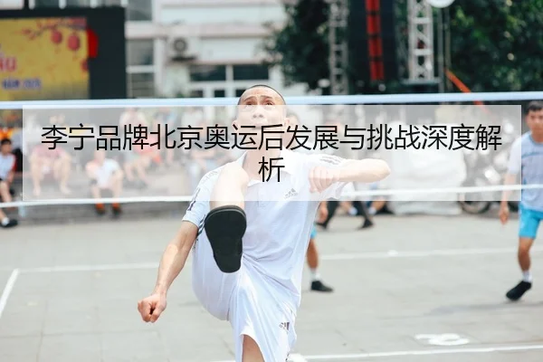 李宁品牌北京奥运后发展与挑战深度解析